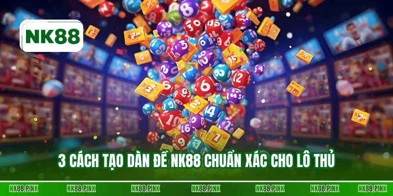 3 cách tạo dàn đề NK88 chuẩn xác cho lô thủ