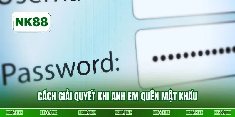 Cách giải quyết khi anh em quên mật khẩu
