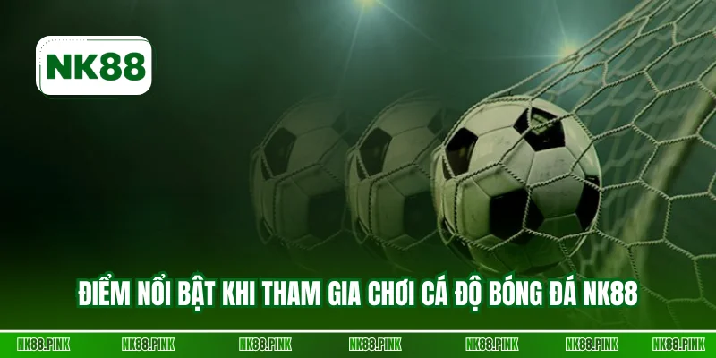 Điểm nổi bật khi tham gia chơi cá độ bóng đá NK88