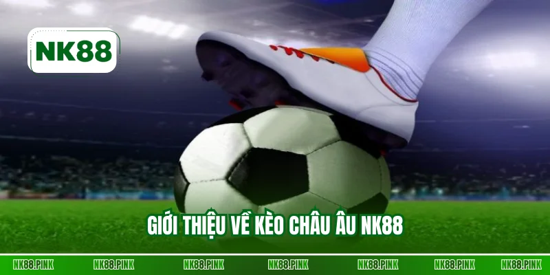 Giới thiệu về kèo châu Âu NK88