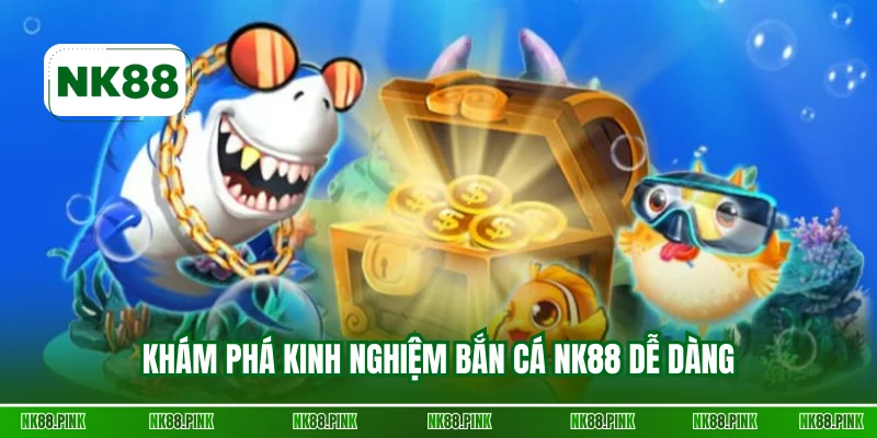 Khám phá kinh nghiệm bắn cá NK88 dễ dàng
