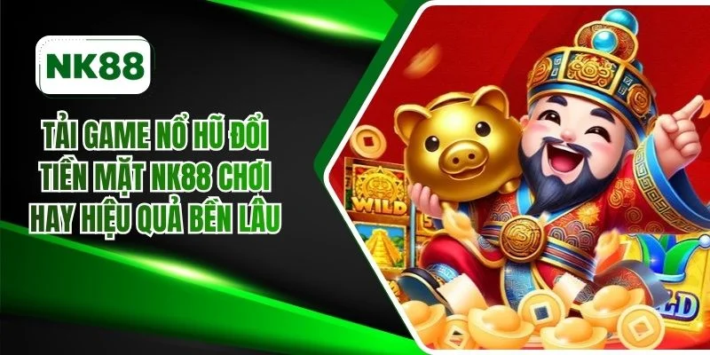 Tải game nổ hũ đổi tiền mặt NK88